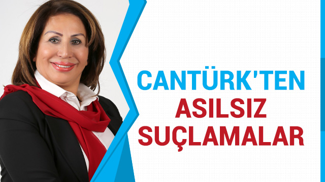 CANTÜRK’TEN ASILSIZ SUÇLAMALAR