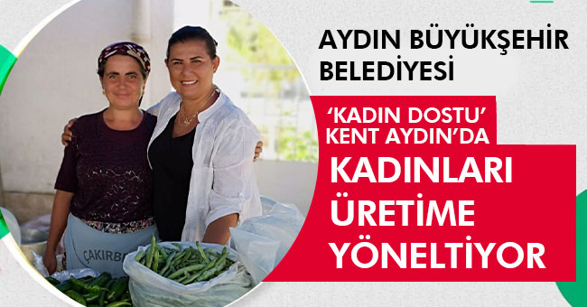 AYDIN BÜYÜKŞEHİR BELEDİYESİ 'KADIN DOSTU KENT AYDIN'DA KADINLARI ÜRETİME YÖNELTİYOR