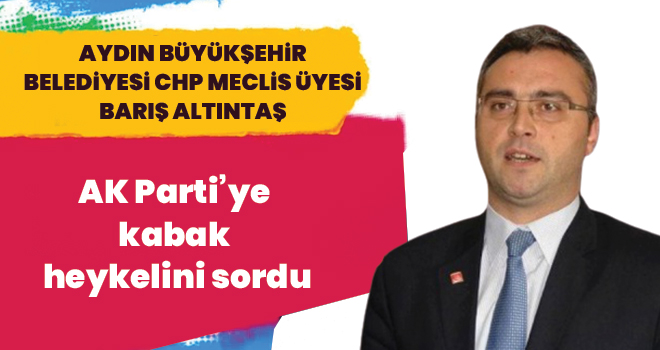 CHP’li Altıntaş AK Parti’ye kabak heykelini sordu