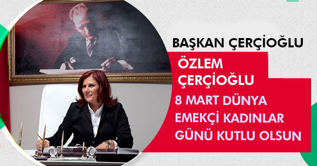 BAŞKAN ÇERÇİOĞLU: 8 MART DÜNYA EMEKÇİ KADINLAR GÜNÜ KUTLU OLSUN