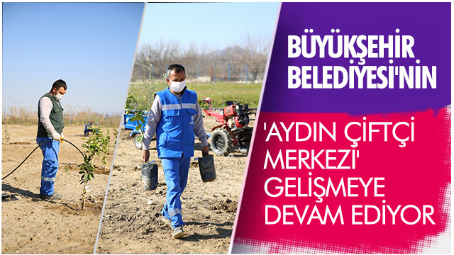 BÜYÜKŞEHİR BELEDİYESİ'NİN 'AYDIN ÇİFTÇİ MERKEZİ' GELİŞMEYE DEVAM EDİYOR