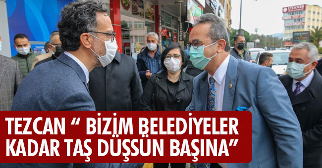 TEZCAN “ BİZİM BELEDİYELER KADAR TAŞ DÜŞSÜN BAŞINA”