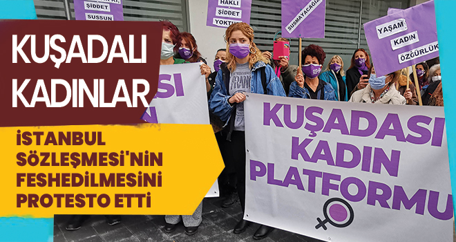 KUŞADALI KADINLAR İSTANBUL SÖZLEŞMESİ'NİN FESHEDİLMESİNİ PROTESTO ETTİ