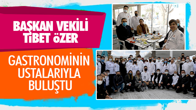 BAŞKAN VEKİLİ TİBET ÖZER GASTRONOMİNİN USTALARIYLA BULUŞTU