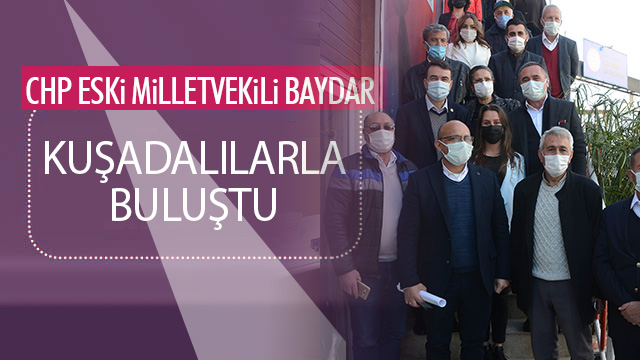 CHP AYDIN ESKİ MİLLETVEKİLİ BAYDAR KUŞADALI PARTİLİLERİ İLE BULUŞTU