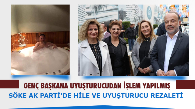 SÖKE AK PARTİ'DE HİLE VE UYUŞTURUCU REZALETİ