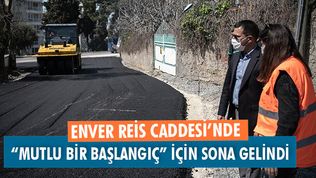 ENVER REİS CADDESİ’NDE “MUTLU BİR BAŞLANGIÇ” İÇİN SONA GELİNDİ