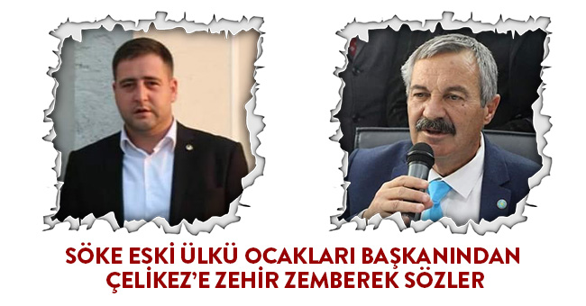 SÖKE ESKİ ÜLKÜ OCAKLARI BAŞKANINDAN ÇELİKEZ’E ZEHİR ZEMBEREK SÖZLER