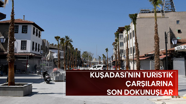 KUŞADASI’NIN TURİSTİK ÇARŞILARINA SON DOKUNUŞLAR