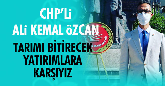 Başkan Özcan, "Tarımı bitirecek yatırıma karşıyız"