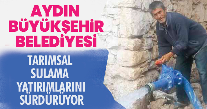 AYDIN BÜYÜKŞEHİR BELEDİYESİ TARIMSAL SULAMA YATIRIMLARINI SÜRDÜRÜYOR