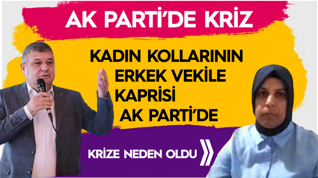 Kadın kollarının erkek vekile kaprisi AK Parti'de krize neden oldu