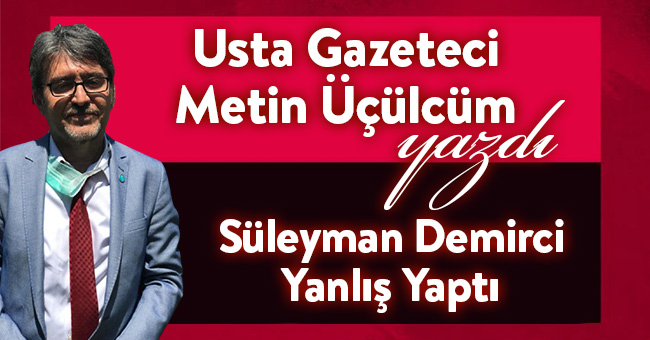 SÜLEYMAN DEMİRCİ YANLIŞ YAPTI