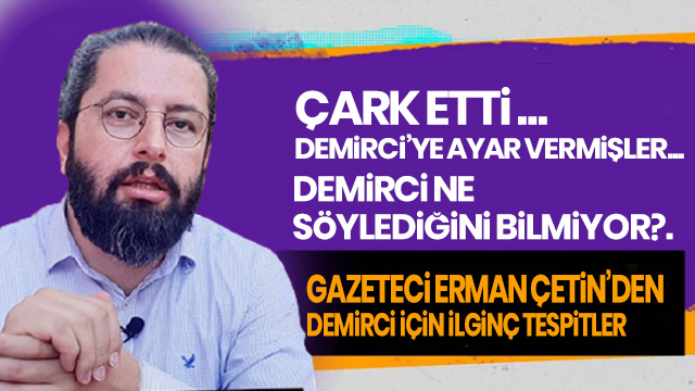 GAZETECİ ERMAN ÇETİN’DEN DEMİRCİ İÇİN İLGİNÇ TESPİTLER