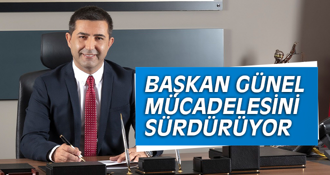 BAŞKAN GÜNEL MÜCADELESİNİ SÜRDÜRÜYOR