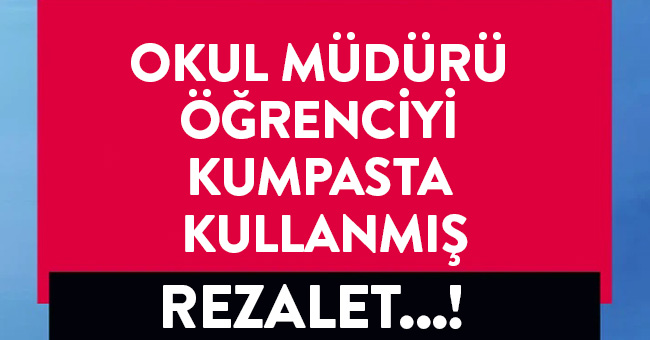 REZALET..! OKUL MÜDÜRÜ ÖĞRENCİYİ KUMPASTA KULLANMIŞ