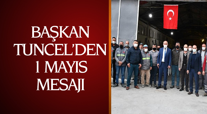 BAŞKAN TUNCEL’DEN 1 MAYIS İŞÇİ BAYRAMI MESAJI