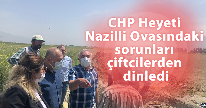 CHP Heyeti Nazilli Ovasındaki sorunları çiftcilerden dinledi