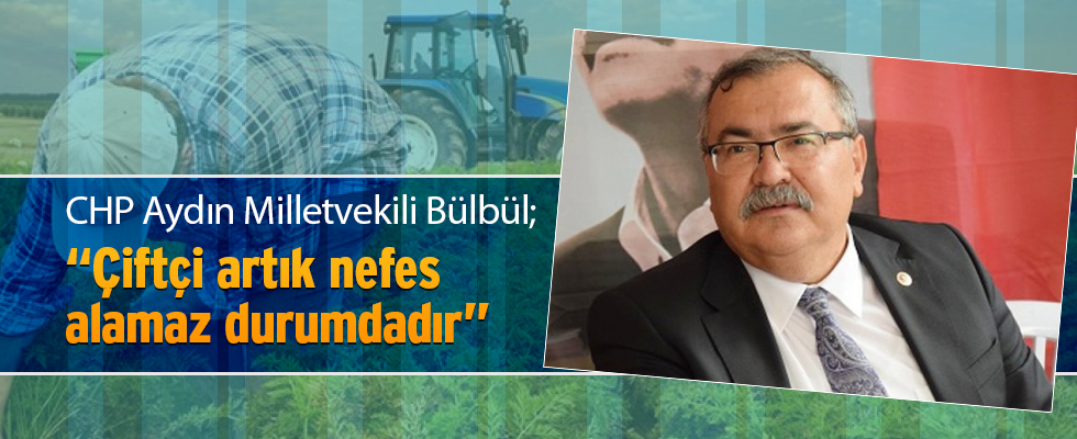 Bülbül; “Çiftçi artık nefes alamaz durumdadır”