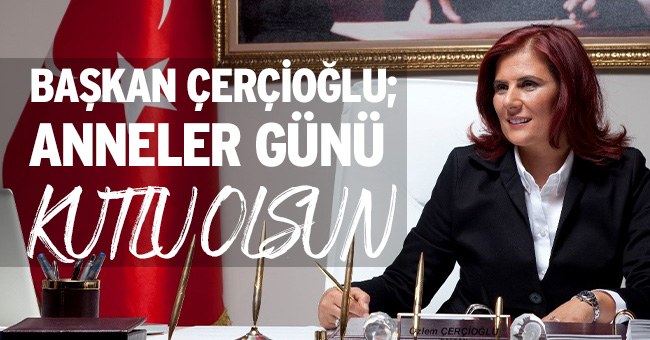 BAŞKAN ÇERÇİOĞLU: ANNELER GÜNÜ KUTLU OLSUN