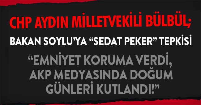 CHP’Lİ BÜLBÜL’DEN BAKAN SOYLU’YA “SEDAT PEKER” TEPKİSİ