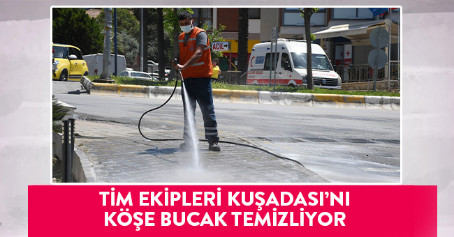 TİM EKİPLERİ KUŞADASI’NI KÖŞE BUCAK TEMİZLİYOR