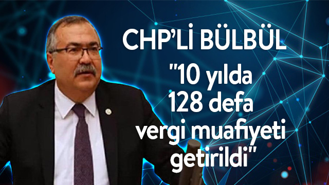 Bülbül; "10 yılda 128 defa vergi muafiyeti getirildi"