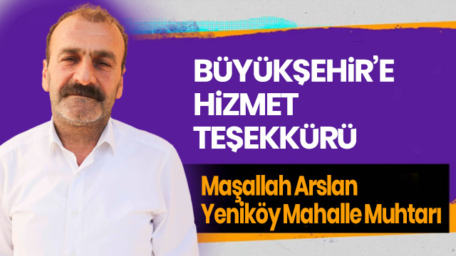 YENİKÖY MUHTARI ARSLAN’DAN BÜYÜKŞEHİR’E HİZMET TEŞEKKÜRÜ