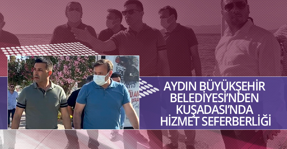 AYDIN BÜYÜKŞEHİR BELEDİYESİ’NDEN KUŞADASI’NDA HİZMET SEFERBERLİĞİ