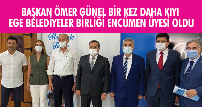 BAŞKAN ÖMER GÜNEL BİR KEZ DAHA KIYI EGE BELEDİYELER BİRLİĞİ ENCÜMEN ÜYESİ OLDU