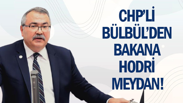 CHP Lİ BÜLBÜL’DEN BAKANA HODRİ MEYDAN!