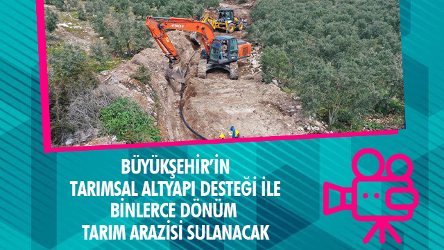 BÜYÜKŞEHİR’İN TARIMSAL ALTYAPI DESTEĞİ İLE BİNLERCE DÖNÜM TARIM ARAZİSİ SULANACAK