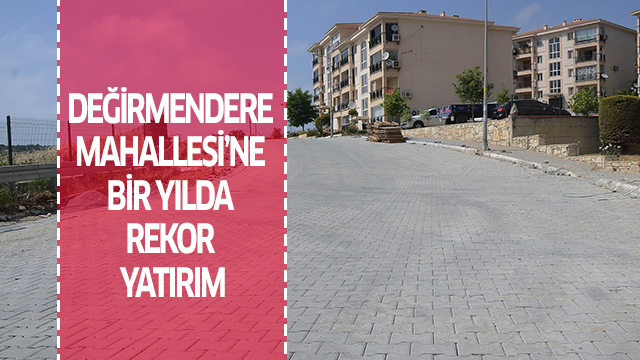 DEĞİRMENDERE MAHALLESİ’NE BİR YILDA REKOR YATIRIM