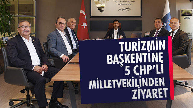 TURİZMİN BAŞKENTİNE 5 CHP’Lİ MİLLETVEKİLİNDEN ZİYARET