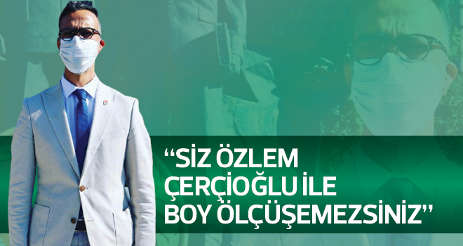 "Siz çevre hassasiyeti konusunda Büyükşehir Belediye Başkanı Özlem Çerçioğlu ile boy ölçüşemezsiniz"
