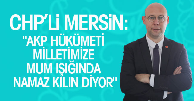 Başkan Mersin; "AKP hükümeti milletimize mum ışığında namaz kılın diyor"