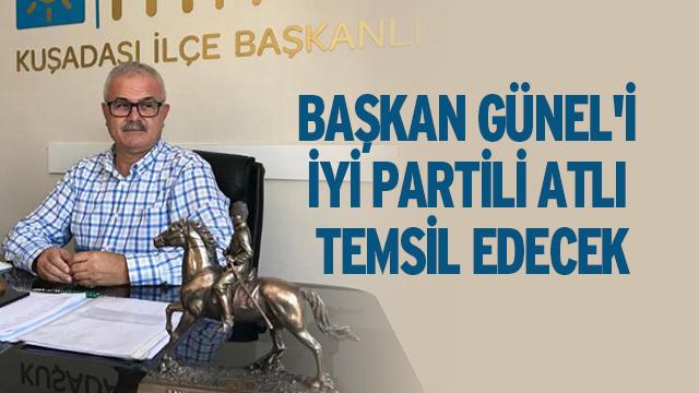 BAŞKAN GÜNEL'İ İYİ PARTİLİ ATLI TEMSİL EDECEK