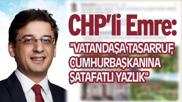 EMRE:"VATANDAŞA TASARRUF, CUMHURBAŞKANINA ŞATAFATLI YAZLIK"