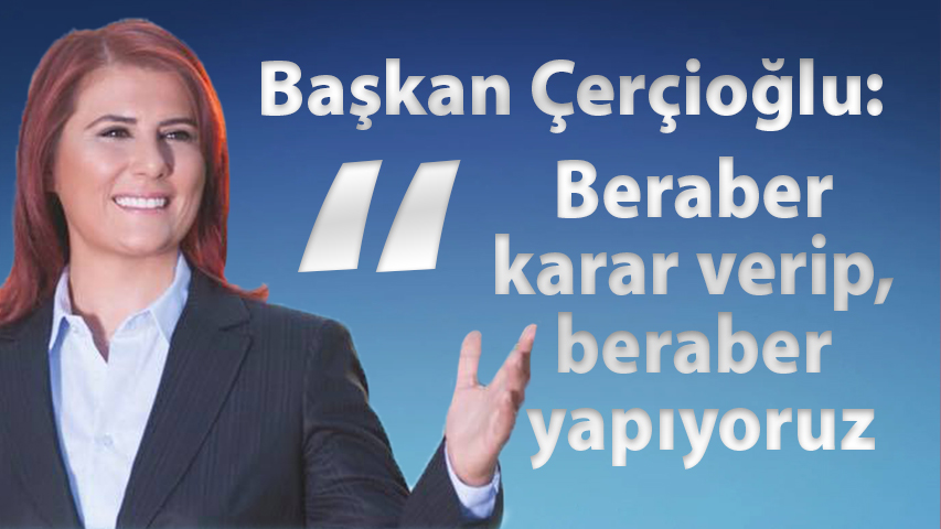 Başkan Çerçioğlu: Beraber karar verip, beraber yapıyoruz.