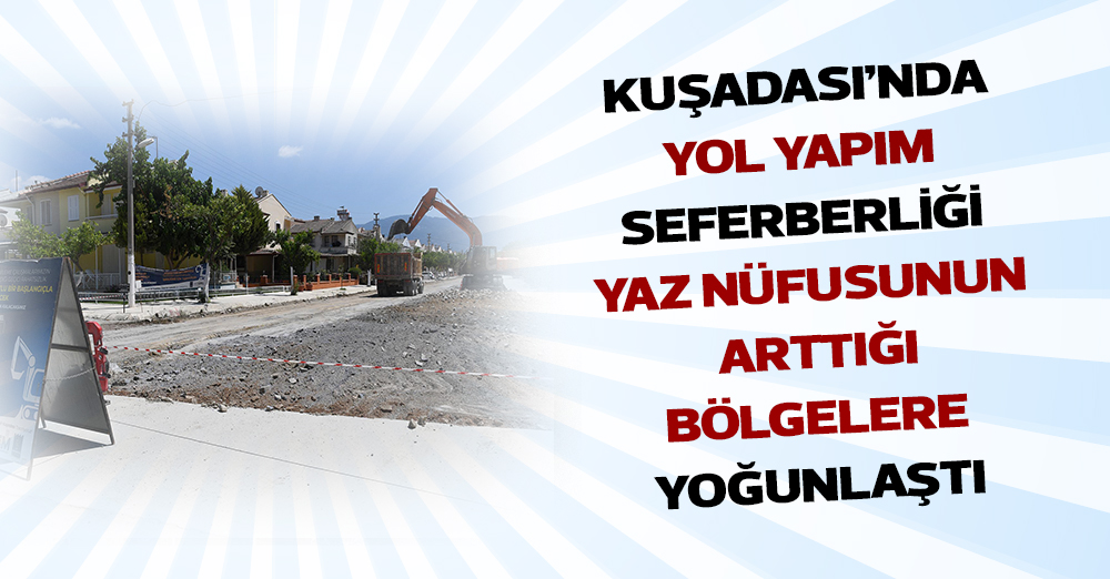 KUŞADASI’NDA YOL YAPIM SEFERBERLİĞİ YAZ NÜFUSUNUN ARTTIĞI BÖLGELERE YOĞUNLAŞTI