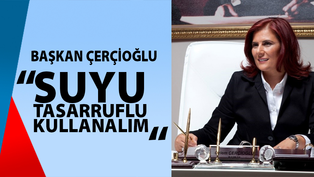 BAŞKAN ÇERÇİOĞLU: SUYU TASARRUFLU KULLANALIM