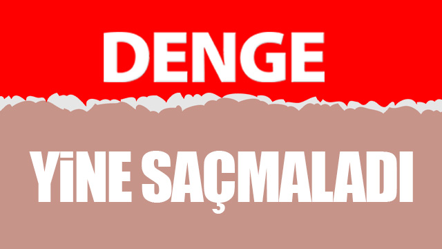 DENGE GAZETESİ YİNE SAÇMALADI