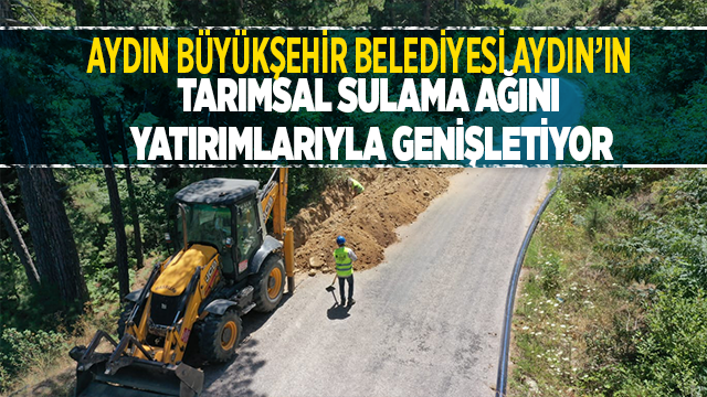 BÜYÜKŞEHİR BELEDİYESİ AYDIN’IN TARIMSAL SULAMA AĞINI YATIRIMLARIYLA GENİŞLETİYOR