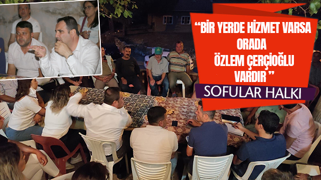 SOFULAR HALKI “BİR YERDE HİZMET VARSA ORADA ÖZLEM ÇERÇİOĞLU VARDIR ”