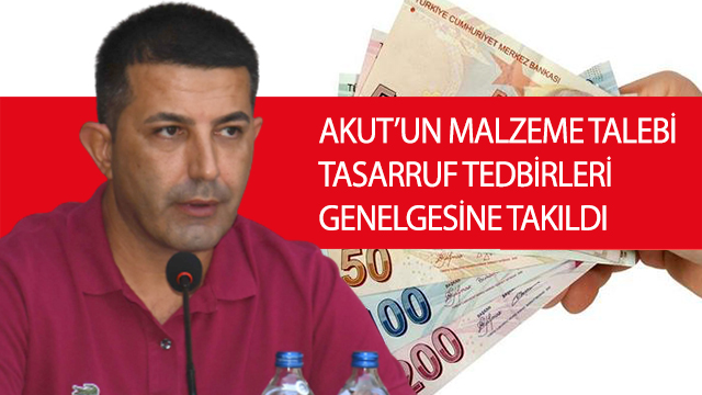 AKUT’UN MALZEME TALEBİ TASARRUF TEDBİRLERİ GENELGESİNE TAKILDI