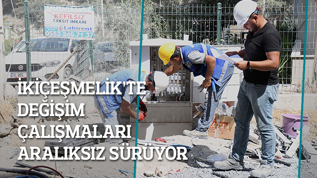 İKİÇEŞMELİK MAHALLESİ’NDE DEĞİŞİM ÇALIŞMALARI ARALIKSIZ SÜRÜYOR