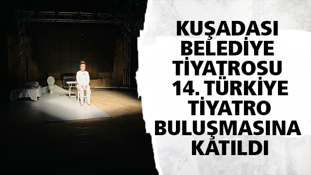 KUŞADASI BELEDİYE TİYATROSU 14. TÜRKİYE TİYATRO BULUŞMASINA KATILDI