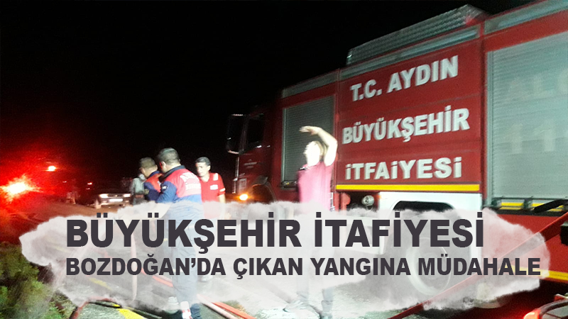 BÜYÜKŞEHİR İTFAİYESİ’NDEN BOZDOĞAN’DA ÇIKAN YANGINA MÜDAHALE