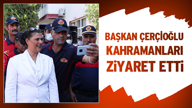 BAŞKAN ÇERÇİOĞLU KAHRAMAN ATEŞ SAVAŞÇILARINI ZİYARET ETTİ