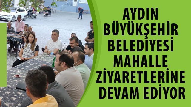 AYDIN BÜYÜKŞEHİR BELEDİYESİ MAHALLE ZİYARETLERİNE DEVAM EDİYOR